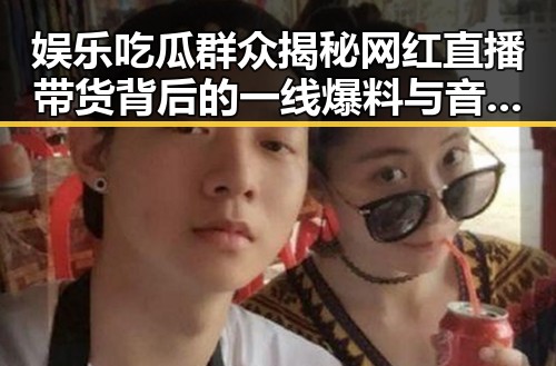 娱乐吃瓜群众揭秘网红直播带货背后的一线爆料与音乐风云榜的反差魅力