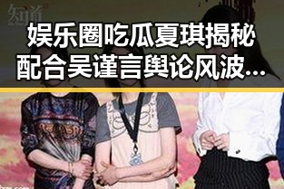 娱乐圈吃瓜夏琪揭秘配合吴谨言舆论风波的最新动态