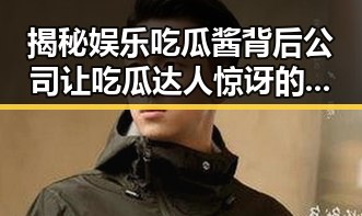 揭秘娱乐吃瓜酱背后公司让吃瓜达人惊讶的内幕