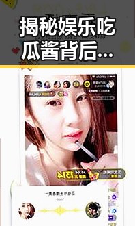 揭秘娱乐吃瓜酱背后公司让吃瓜达人惊讶的内幕