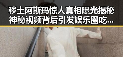 秽土阿斯玛惊人真相曝光揭秘神秘视频背后引发娱乐圈吃瓜热潮
