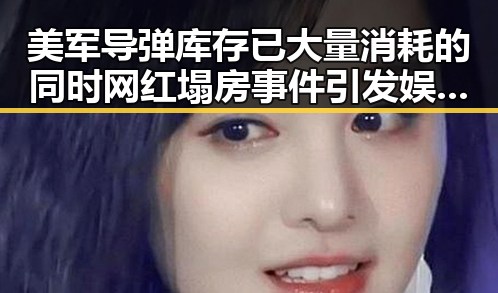 美军导弹库存已大量消耗的同时网红塌房事件引发娱乐圈摩托的关注