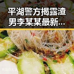 平湖警方揭露渣男李某某最新爆料视频引发热议这瓜太大让人震惊