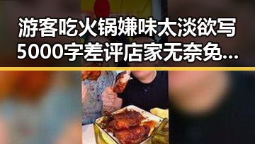 游客吃火锅嫌味太淡欲写5000字差评店家无奈免单江湖儿女一段传奇引发吃瓜热潮