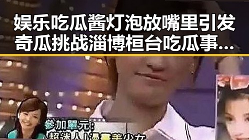 娱乐吃瓜酱灯泡放嘴里引发奇瓜挑战淄博桓台吃瓜事件成为热议焦点