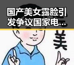 国产美女露脸引发争议国家电影局回应跟进处理五一吃瓜官网网页版登录新动态