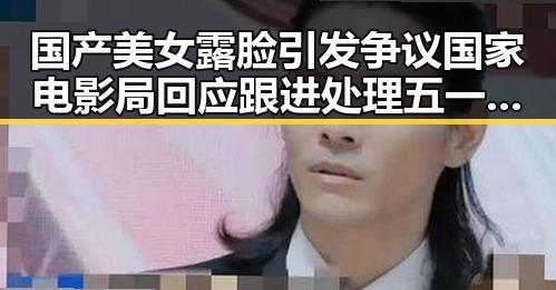 国产美女露脸引发争议国家电影局回应跟进处理五一吃瓜官网网页版登录新动态