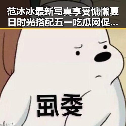 范冰冰最新写真享受慵懒夏日时光搭配五一吃瓜网促销攻略揭示明星美照背后省钱秘籍