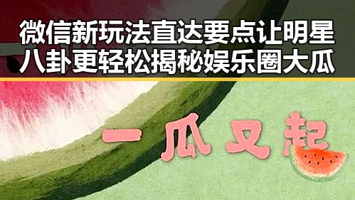 微信新玩法直达要点让明星八卦更轻松揭秘娱乐圈大瓜