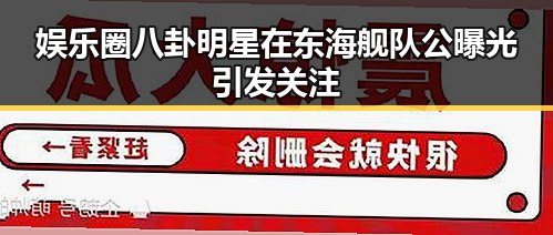 娱乐圈八卦明星在东海舰队公曝光引发关注