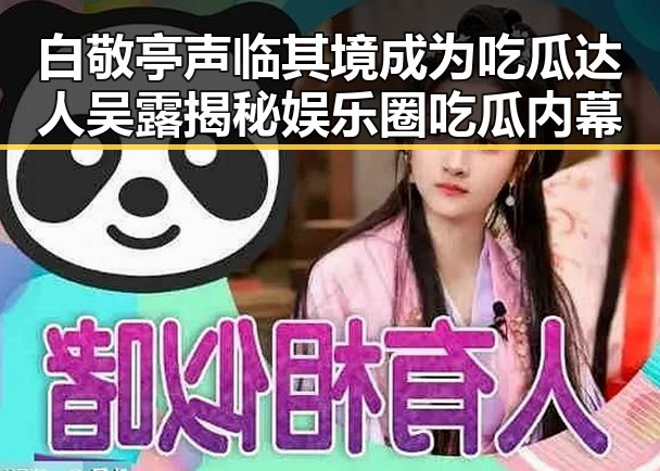 白敬亭声临其境成为吃瓜达人吴露揭秘娱乐圈吃瓜内幕