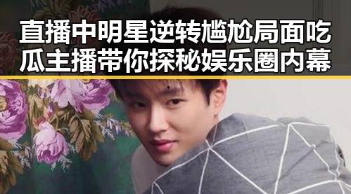 直播中明星逆转尴尬局面吃瓜主播带你探秘娱乐圈内幕