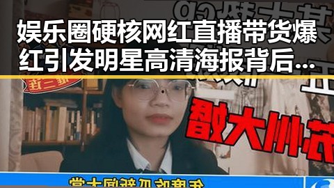娱乐圈硬核网红直播带货爆红引发明星高清海报背后圈里又掀起的一股明星潮流
