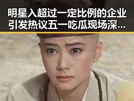 明星入超过一定比例的企业引发热议五一吃瓜现场深度揭秘